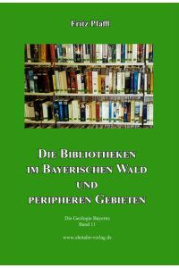 Die Bibliotheken im Bayerischen Wald und peripheren Gebieten  - Die Geologie Bayerns, Band 11
