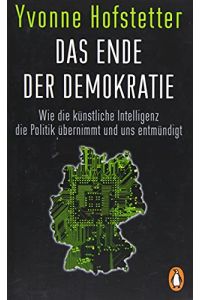Das Ende der Demokratie : wie die künstliche Intelligenz die Politik übernimmt und uns entmündigt.