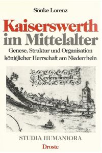 Kaiserswerth im Mittelalter : Genese, Struktur und Organisation königlicher Herrschaft am Niederrhein.   - Studia humaniora ; Bd. 23