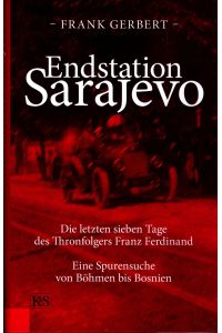 Endstation Sarajevo  - Die letzten sieben Tage des Thronfolgers Franz Ferdinand Eine Spurensuche von Böhmen bis Bosnien