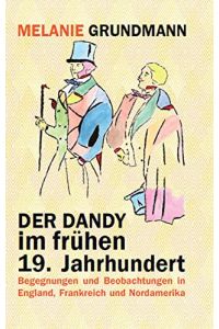 Der Dandy im frühen 19. Jahrhundert : Begegnungen und Beobachtungen in England, Frankreich und Nordamerika.