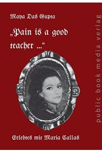 Pain is a good teacher . . .  : Erlebtes mit Maria Callas.
