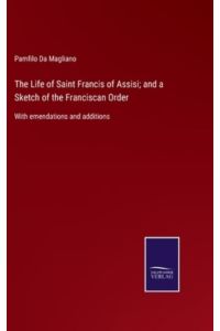 The Life of Saint Francis of Assisi; and a Sketch of the Franciscan Order: With emendations and additions