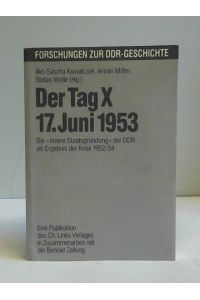 Der Tag X - 17. Juni 1953. Die Innere Staatsgründung der DDR als Ergebnis der Krise 1952/54