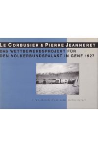 Le Corbusier & Pierre Jeanneret - Das Wettbewerbsprojekt für den Völkerbundpalast in Genf 1927. A la recherche d une unité architecturale.