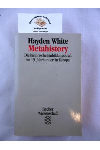 Metahistory : Die historische Einbildungskraft im 19. Jahrhundert in Europa.   - Aus dem Amerikanischen von Peter Kohlhaas.