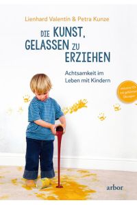 Die Kunst, gelassen zu erziehen : Achtsamkeit im Leben mit Kindern / Lienhard Valentin &amp; Petra Kunze  - Achtsamkeit im Leben mit Kindern