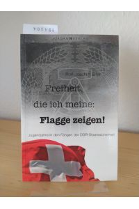Freiheit, die ich meine: Flagge zeigen! Jugendjahre in den Fängen der DDR-Staatssicherheit. [Von Rolf-Joachim Erler].
