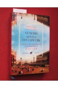 Venedig - spätes Feuerwerk : Glanz und Untergang der Republik 1700 - 1797.