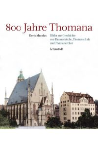 800 Jahre Thomana: Bilder zur Geschichte von Thomaskirche, Thomasschule und Thomanerchor