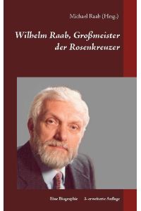 Wilhelm Raab, Großmeister der Rosenkreuzer  - Eine Biographie