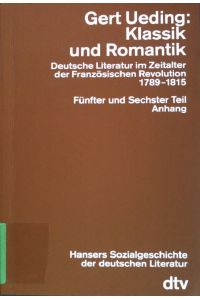 Klassik und Romantik: Deutsche Literatur im Zeitalter der Französischen Revolution 1789-1815; Fünfter und Sechster Teil Anhang.   - NR:4346