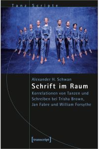 Schrift im Raum  - Korrelationen von Tanzen und Schreiben bei Trisha Brown, Jan Fabre und William Forsythe
