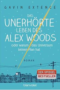 Das unerhörte Leben des Alex Woods oder warum das Universum keinen Plan hat : Roman.   - Gavin Extence ; Deutsch von Alexandra Ernst / Blanvalet ; 0098