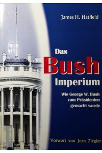 Das Bush Imperium.   - Wie George W. Bush zum Präsidenten gemacht wurde.