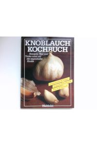 Knoblauch-Kochbuch :  - Rezepte und Tips rund um die sagenhafte Knolle.