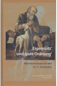 'Eigennutz' und 'gute Ordnung': Ökonomisierungen der Welt im 17. Jahrhundert.   - Wolfenbütteler Arbeiten zur Barockforschung, 54.