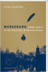 Merseburg  - 1200 Jahre in 62 Porträts & Geschichten