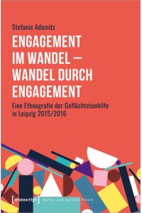 Engagement im Wandel - Wandel durch Engagement  - Eine Ethnografie der Geflüchtetenhilfe in Leipzig 2015/2016