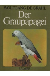 Der Graupapagei: Pflege, Zucht und Zähmung. Eine Chronik aus 100 Jahren.   - Mit 5 Farbfotos, 19 s/w Fotos u. 1 Verbreitungskarte.