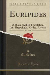 Euripides, Vol. 4 of 4: With an English Translation; Ion, Hippolytus, Medea, Alcestis (Classic Reprint)