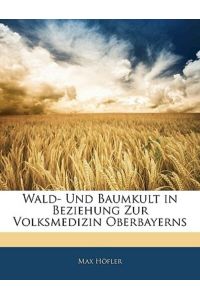 Wald- Und Baumkult in Beziehung Zur Volksmedizin Oberbayerns