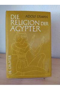 Die Religion der Ägypter. Ihr Werden und Vergehen in 4 Jahrtausenden. [Von Adolf Erman].