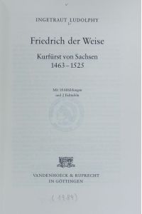 Friedrich der Weise : Kurfürst von Sachsen ; 1463 - 1525 ; mit 18 Abbildungen und 2 Falttafeln.