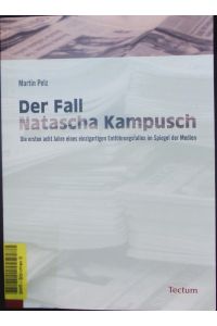 Der Fall Natascha Kampusch.   - Die ersten acht Jahre eines einzigartigen Entführungsfalles im Spiegel der Medien.