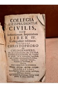 Collegia Jurisprudentiæ Civilis, Seu Institutionum Imperialium Liber . . . Collegialiter resolutus / Authore Christophoro de Chlingensperg ab, & in Schönhofen. . .