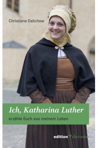 Ich, Katharina Luther: erzähle Euch aus meinem Leben