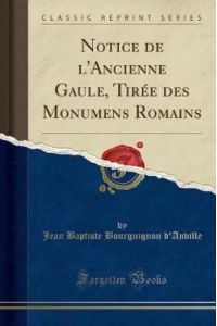 Notice de l`Ancienne Gaule, Tirée des Monumens Romains (Classic Reprint)