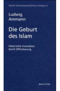 Die Geburt des Islam. Historische Innovation durch Offenbarung (Essener Kulturwissenschaftliche Vorträge)