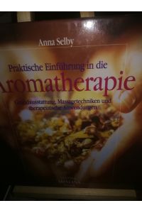 Praktische Einführung in die Aromatherapie, Grundausstattung, Massagetechniken und therapeutische Anwendungen