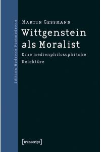 Wittgenstein als Moralist: Eine medienphilosophische Relektüre.   - Edition moderne Postmoderne.