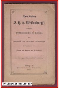 Das Leben I. H. v. Wessenberg's ehemaligen Bisthumsverwesers in Constanz.   - Nach schriftlichen und mündlichen Mittheilungen herausgegeben von einem Freunde und Verehrer des Verstorbenen.