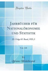 Jahrbücher für Nationalökonomie und Statistik, Vol. 120: III. Folge 65. Band, 1923, I (Classic Reprint)