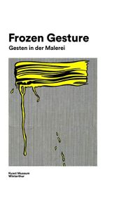 Frozen Gesture: Gesten in der Malerei - Gestures in Painting: Gesten in der Malerei - Gestures in Painting.   - Katalog zur Ausstellung im Kunstmuseum Winterthur