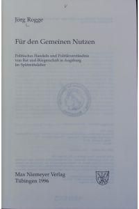 Für den gemeinen Nutzen : politisches Handeln und Politikverständnis von Rat und Bürgerschaft in Augsburg im Spätmittelalter.   - Studia Augustana ; 6.