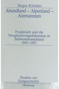 Abendland - Alpenland - Alemannien : Frankreich und die Neugliederungsdiskussion in Südwestdeutschland 1945 - 1947.   - Studien zur Zeitgeschichte ; 55.