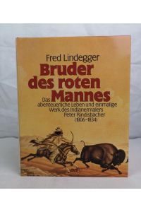 Bruder des roten Mannes : das abenteuerliche Leben und einmalige Werk des Indianermalers Peter Rindisbacher (1806 - 1834).   - Fred Lindegger