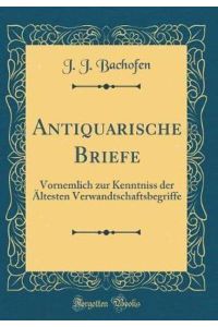 Antiquarische Briefe: Vornemlich zur Kenntniss der Ältesten Verwandtschaftsbegriffe (Classic Reprint)