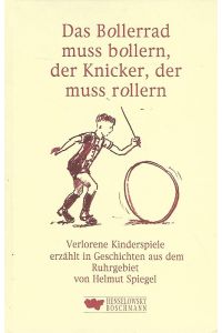 Das Bollerrad muss bollern, der Knicker, der muss rollern. Verlorene Kinderspiele in Geschichten aus dem Ruhrgebiet.