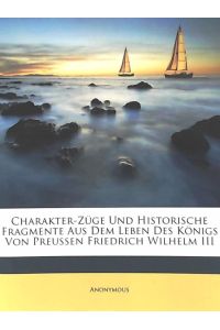 Charakter-Züge und historische Fragmente aus dem Leben des Königs von Preußen Friedrich Wilhelm III, zweiter Theil