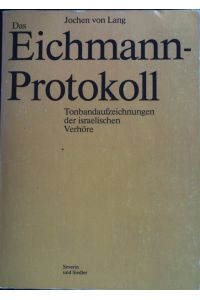 Das Eichmann-Protokoll : Tonbandaufzeichnungen der israelischen Verhöre.