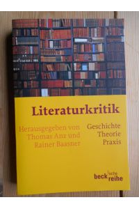 Literaturkritik : Geschichte - Theorie - Praxis.   - Thomas Anz/Rainer Baasner (Hrsg.). Mit Beitr. von Thomas Anz ... / Beck'sche Reihe ; 1588