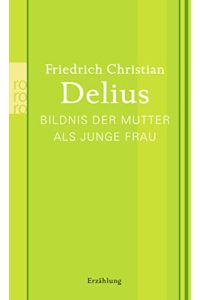 Delius, Friedrich Christian: Werkausgabe in Einzelbänden; Teil: Bildnis der Mutter als junge Frau : Erzählung.   - Rororo ; 25992