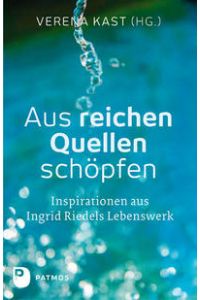 Aus reichen Quellen schöpfen : Inspirationen aus Ingrid Riedels Lebenswerk.   - Verena Kast (Hg.).