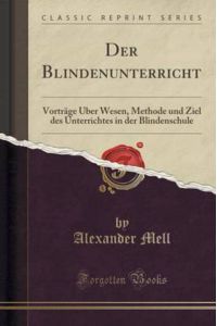 Der Blindenunterricht: Vorträge Über Wesen, Methode und Ziel des Unterrichtes in der Blindenschule (Classic Reprint)
