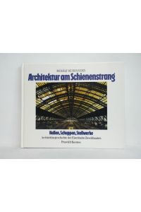 Architektur am Schienenstrang. Hallen, Schuppen, Stellwerke. Architekturgeschichte der Eisenbahn-Zweckbauten